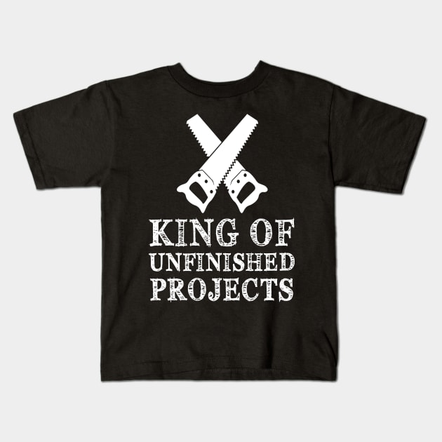 King Of Unfinished Projects Sawyer Carpenter Gift Kids T-Shirt by Pretr=ty